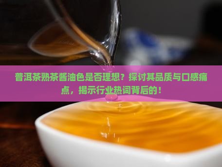 普洱茶熟茶酱油色是否理想？探讨其品质与口感痛点，揭示行业热词背后的！
