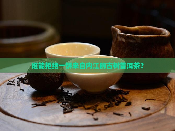 谁能拒绝一饼来自内江的古树普洱茶？