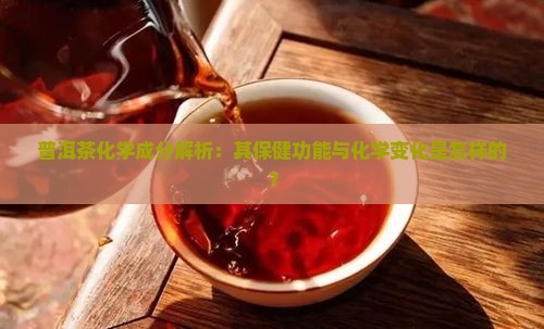 普洱茶化学成分解析：其保健功能与化学变化是怎样的？