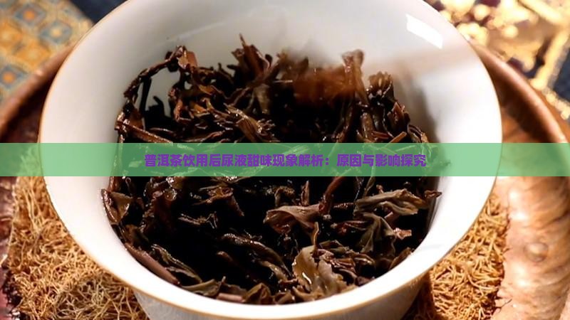 普洱茶饮用后尿液甜味现象解析：原因与影响探究