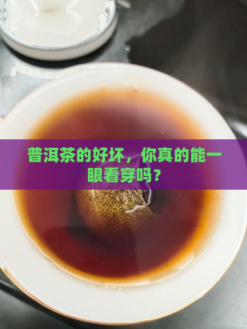 普洱茶的好坏，你真的能一眼看穿吗？