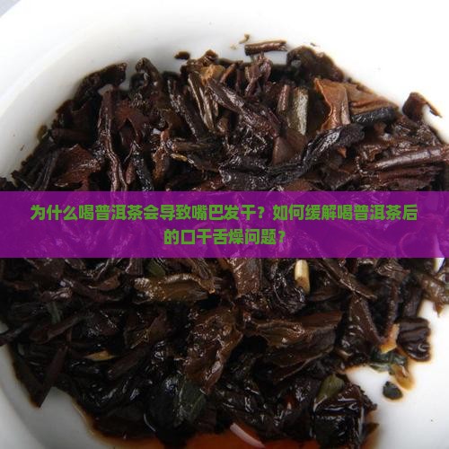 为什么喝普洱茶会导致嘴巴发干？如何缓解喝普洱茶后的口干舌燥问题？