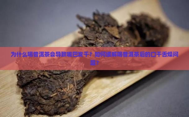 为什么喝普洱茶会导致嘴巴发干？如何缓解喝普洱茶后的口干舌燥问题？