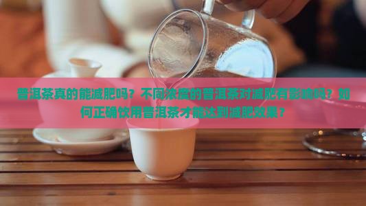 普洱茶真的能减肥吗？不同浓度的普洱茶对减肥有影响吗？如何正确饮用普洱茶才能达到减肥效果？