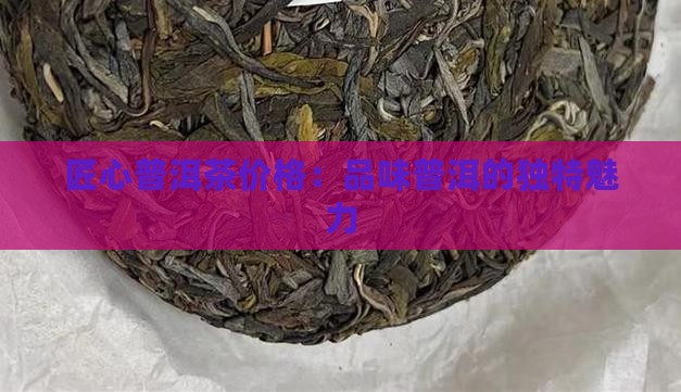 匠茶普洱茶价格