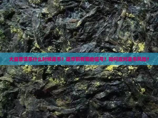 大益普洱茶退市时间
