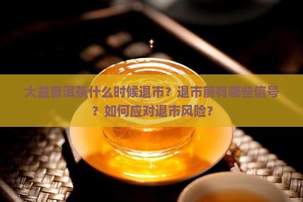 大益普洱茶退市时间
