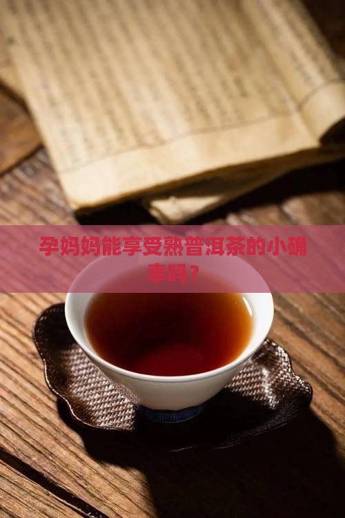 孕妇熟普洱茶可以喝吗