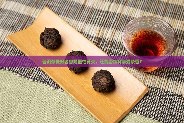 隐匿性肾炎能喝普洱茶吗