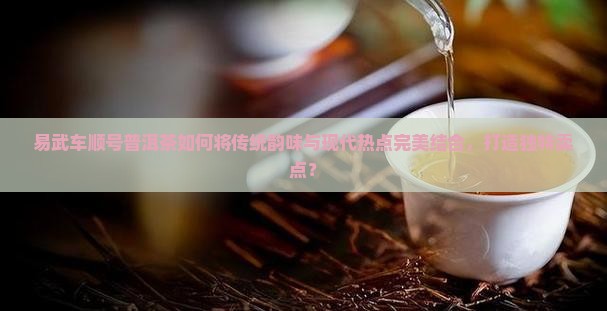 易武车顺号普洱茶的卖点