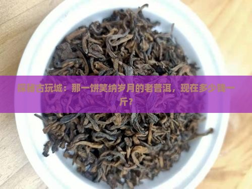 古玩城陈年老普洱茶价格