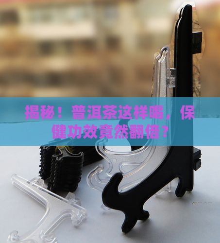 普洱茶怎么喝保健茶的功效