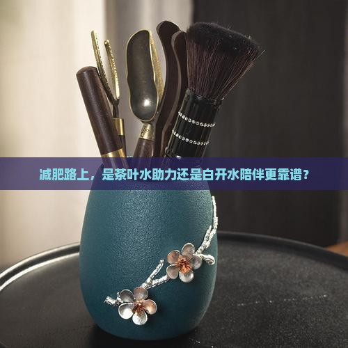 减肥期间喝茶叶水好还是白开水好