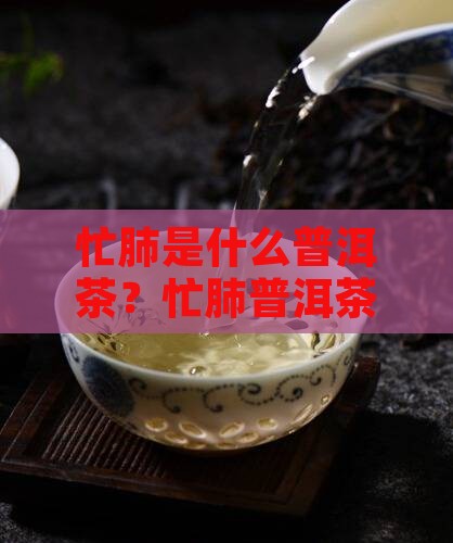 有忙肺熟是普洱茶吗 有忙肺熟是普洱茶吗