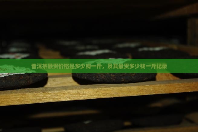 普洱茶最贵价格是多少钱一斤