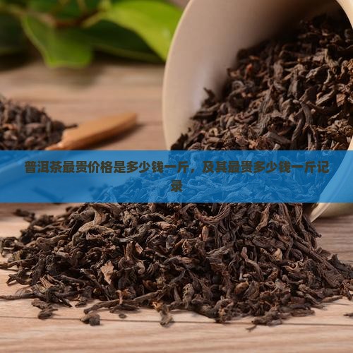 普洱茶最贵价格是多少钱一斤