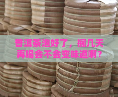 普洱茶泡好放几天再喝