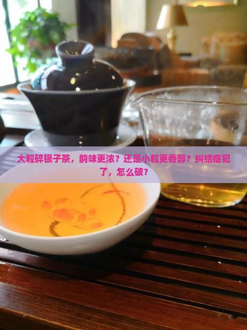 碎银子茶粒大的好还是粒小的好