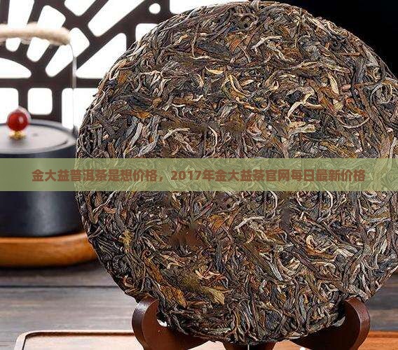 金大益普洱茶是想价格