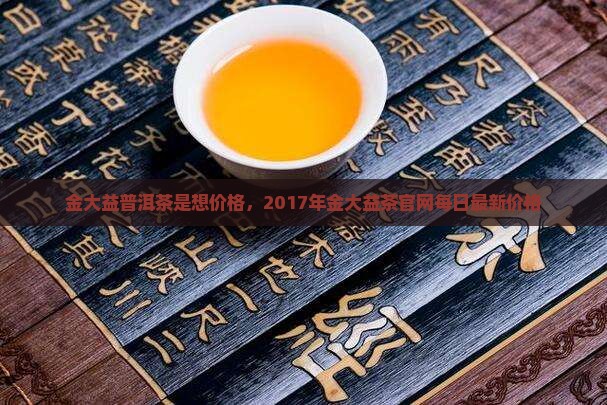金大益普洱茶是想价格