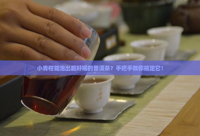 小青柑可以做普洱茶吗怎么做