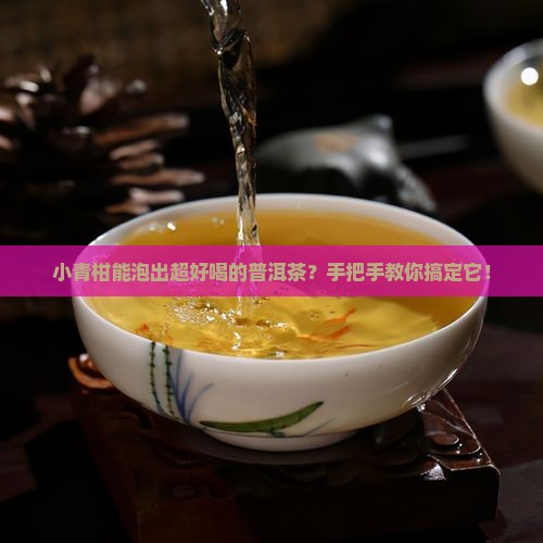 小青柑可以做普洱茶吗怎么做