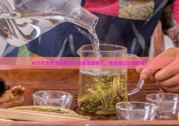 生普洱茶十年不回甘 生普洱茶十年不回甘