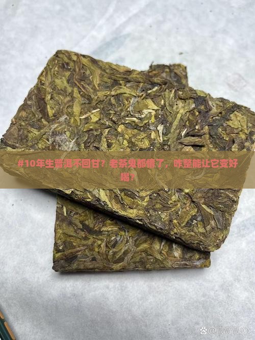 生普洱茶十年不回甘 生普洱茶十年不回甘