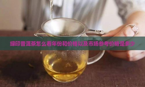 绿印普洱茶怎么看年份和价格