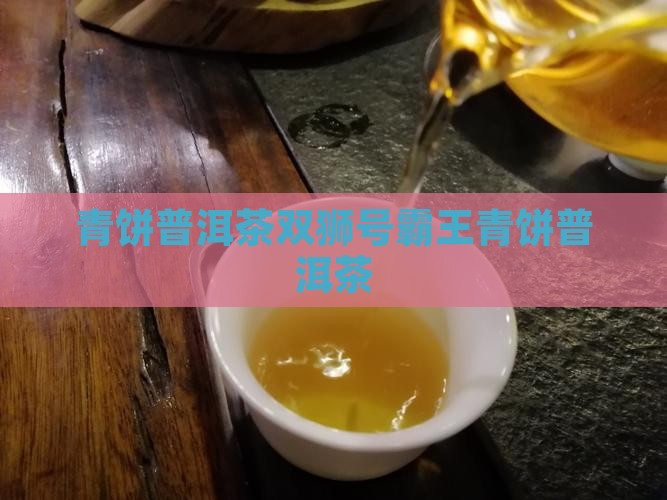 双狮号霸王青饼普洱茶