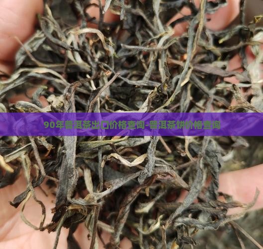 90年普洱茶出口价格查询