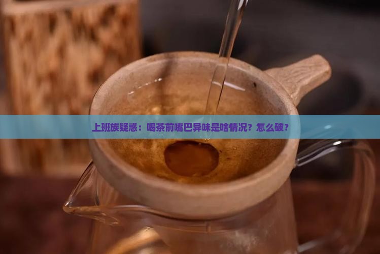 喝普洱茶前嘴巴有异味正常吗