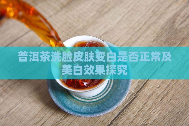 普洱茶洗脸皮肤变白