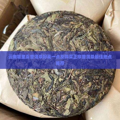 云南哪里卖普洱茶好卖一点 云南哪里卖普洱茶好卖一点
