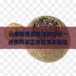 云南哪里卖普洱茶好卖一点 云南哪里卖普洱茶好卖一点