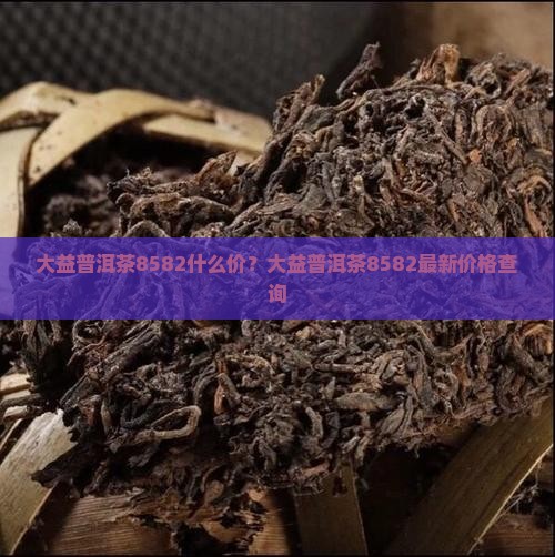 大益普洱茶8582什么价