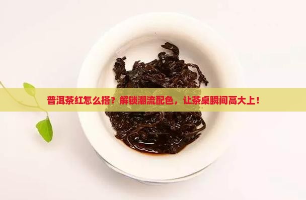 普洱茶红色搭配什么颜色
