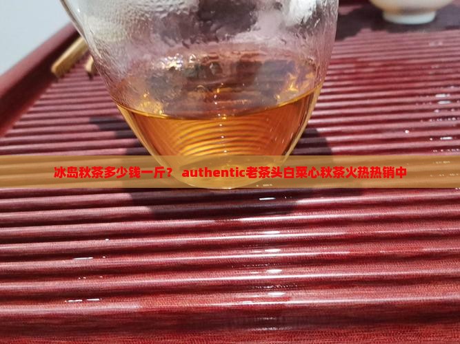 冰岛秋茶多少钱一斤