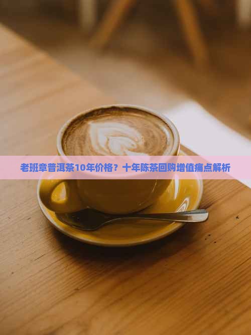 老班章普洱茶10年价格