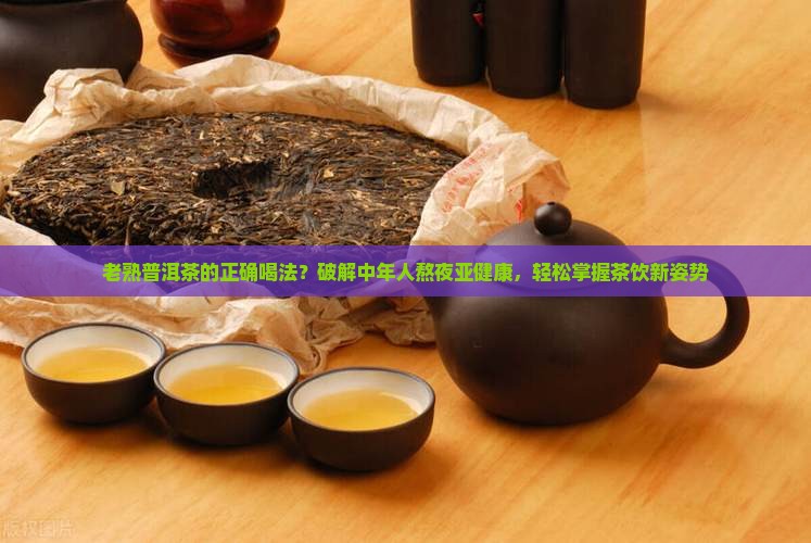 老熟普洱茶的正确喝法