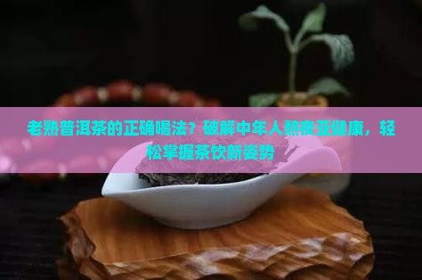 老熟普洱茶的正确喝法