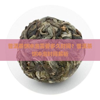 普洱茶饼需要泡多久