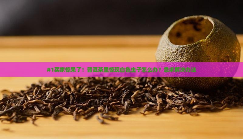 普洱茶里有白色虫子