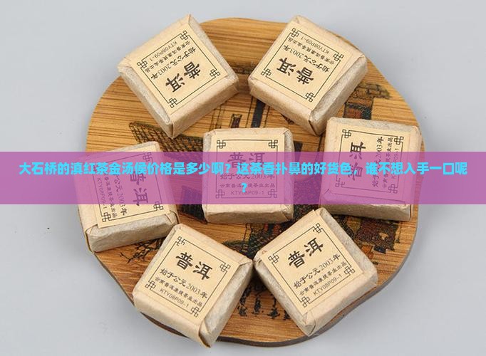 大石桥滇红茶金汤候多少钱 大石桥滇红茶金汤候多少钱