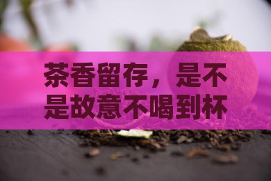 喝茶是不是不能喝完
