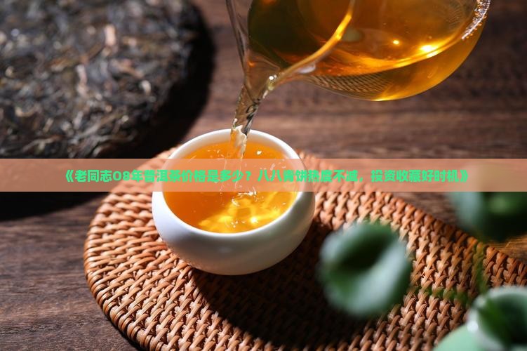 老同志O8年普洱茶价格