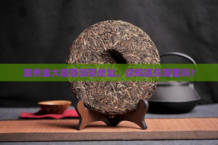 湖州金大福普洱茶地址