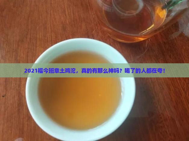 2021福今班章土鸡沱如何