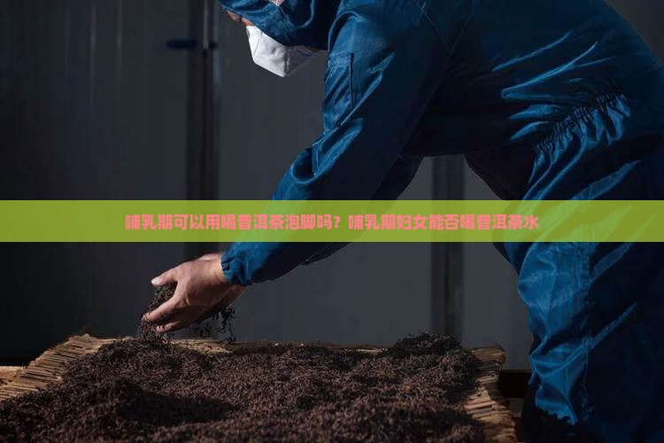 哺乳期可以用喝普洱茶泡脚吗