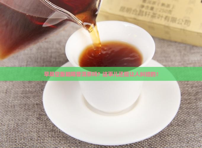 早晨能空腹喝普洱茶吗
